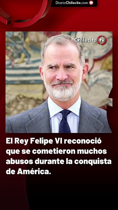 El Rey Felipe VI reconoció que se cometieron muchos abusos durante la conquista de América.