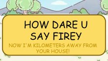 HOW DARE YOU SAY FIREY (DailyMotion Reupload)