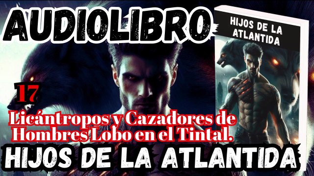 Audiolibro Los Hijos De La Atlántida Capitulo 17 Licántropos y Cazadores de Hombres Lobo en el Tintal