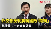 外交部反制矮化將「韓國」改稱「南韓」 林佳龍：一定會有效果