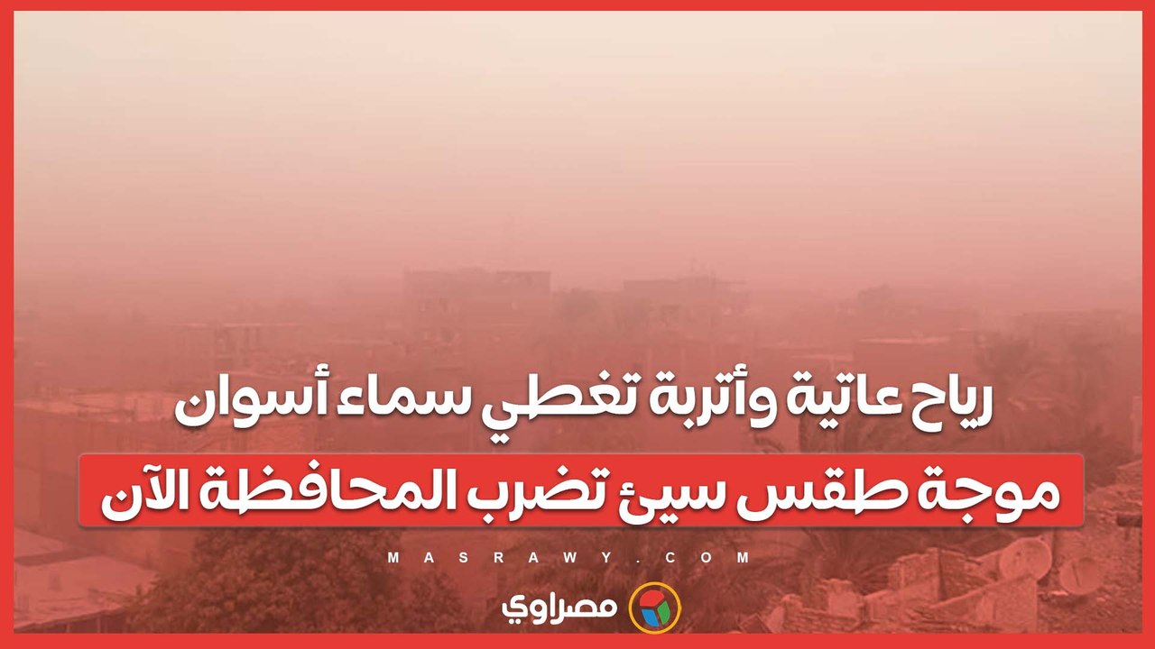 رياح عاتية وأتربة تغطي سماء أسوان.. موجة طقس سيئ تضرب المحافظة الآن