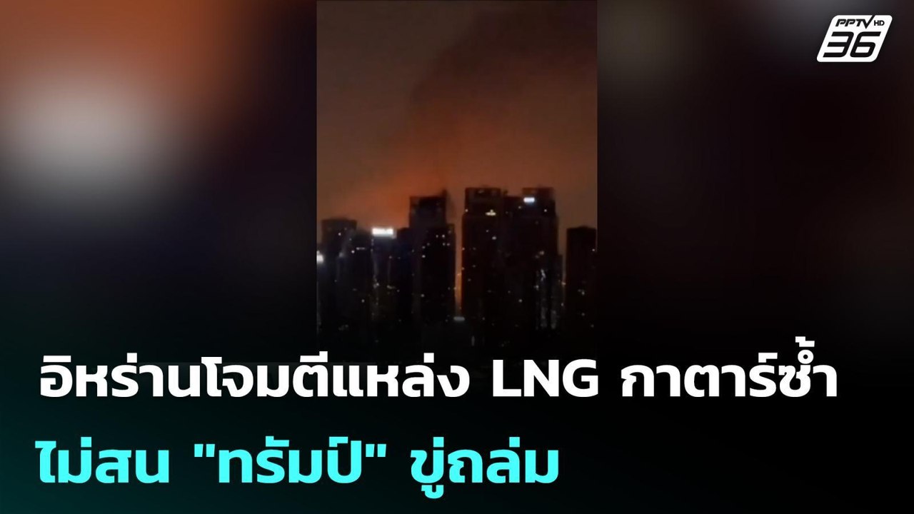 อิหร่านโจมตีแหล่ง LNG กาตาร์ซ้ำ ไม่สน "ทรัมป์"...