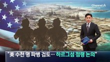 “美, 수천 명 파병 검토…하르그섬 점령 논의”