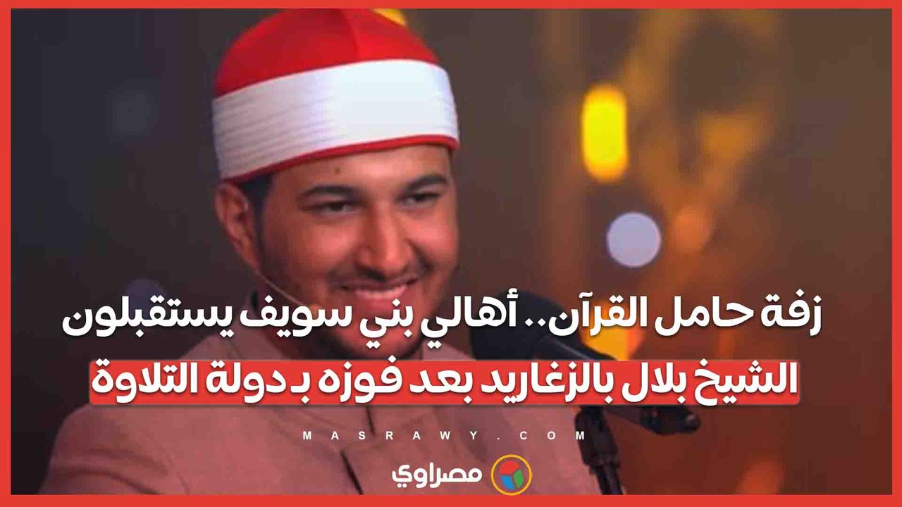 زفة حامل القرآن.. أهالي بني سويف يستقبلون الشيخ بلال بالزغاريد بعد فوزه بـ دولة التلاوة