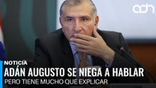 Adán augusto se niega a declarar, pero tiene mucho, muchísimo que explicar