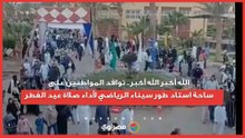 الله أكبر الله أكبر.. توافد المواطنين على ساحة استاد طور سيناء الرياضي لأداء صلاة عيد الفطر