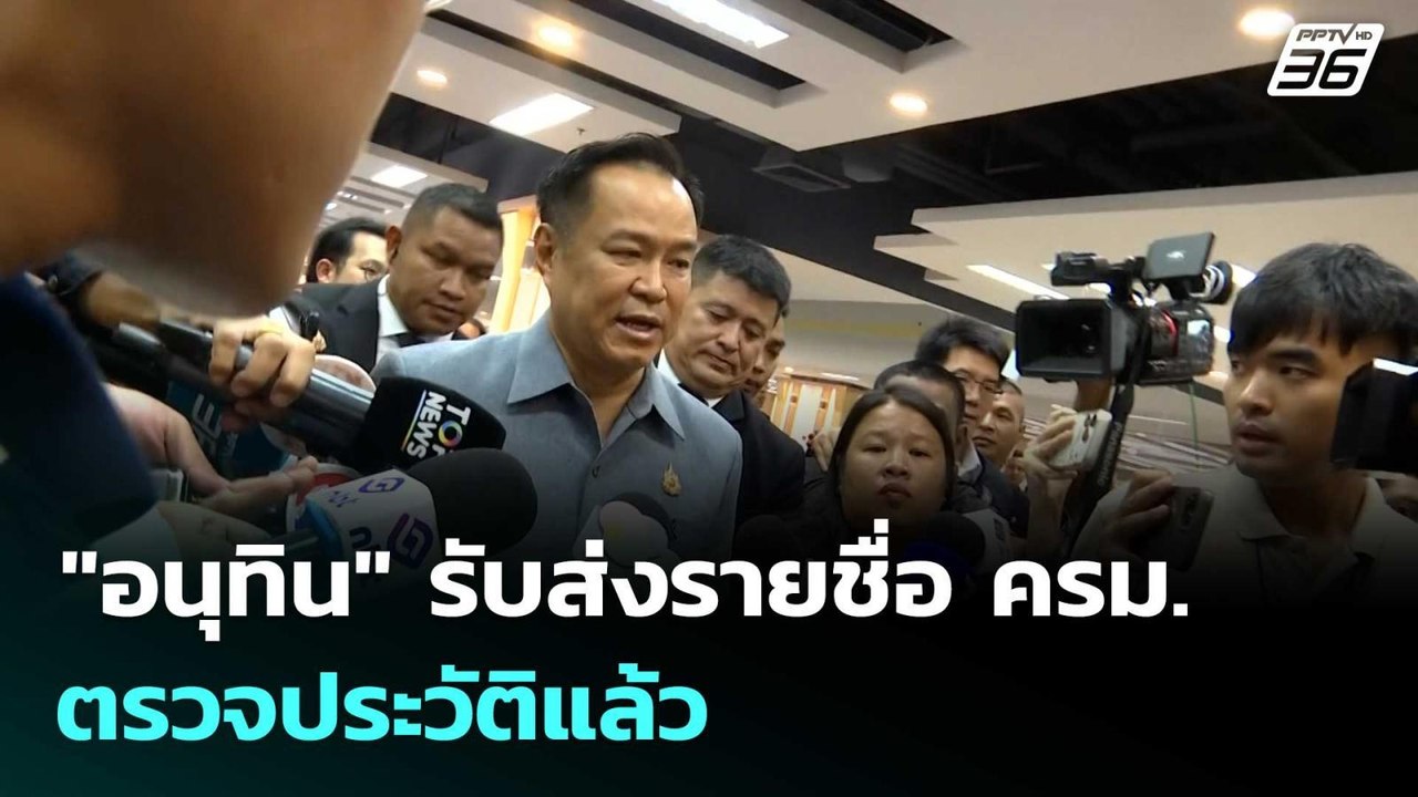 "อนุทิน" รับส่งรายชื่อ ครม.ตรวจประวัติแล้ว | เท...