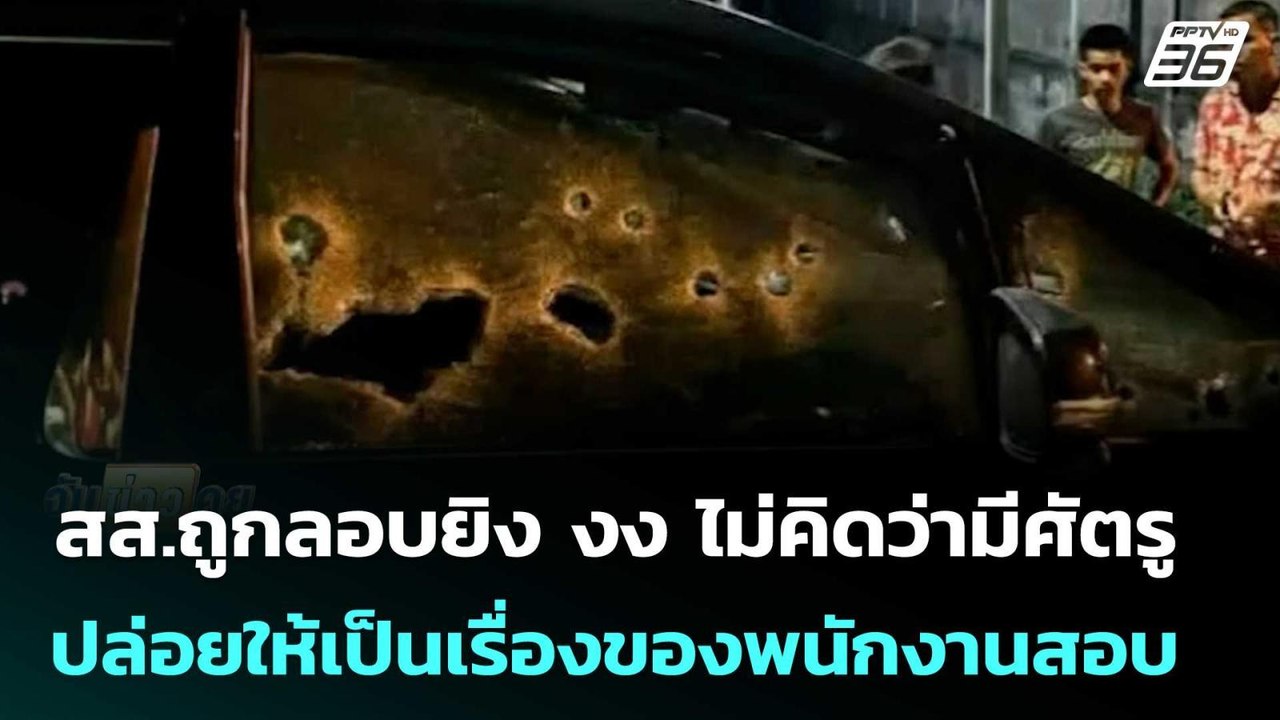 สส.ถูกลอบยิง งง ไม่คิดว่ามีศัตรูปล่อยให้เป็นเรื...