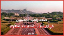 ضحك ولعب.. المصريون في أول أيام عيد الفطر بحديقة الأزهر