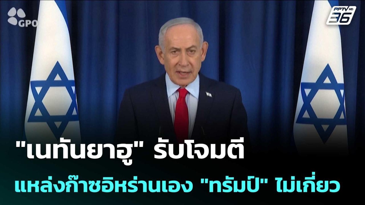 "เนทันยาฮู" รับโจมตีแหล่งก๊าซอิหร่านเอง "ทรัมป์...