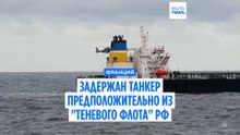 Франция арестовала танкер, подозреваемый в принадлежности к российскому "теневому флоту"