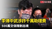 妻子家族當人頭！李傅中武涉詐千萬助理費 500萬交保限制出境