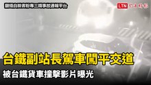 台鐵副站長駕車闖平交道  被台鐵貨車撞擊影片曝光