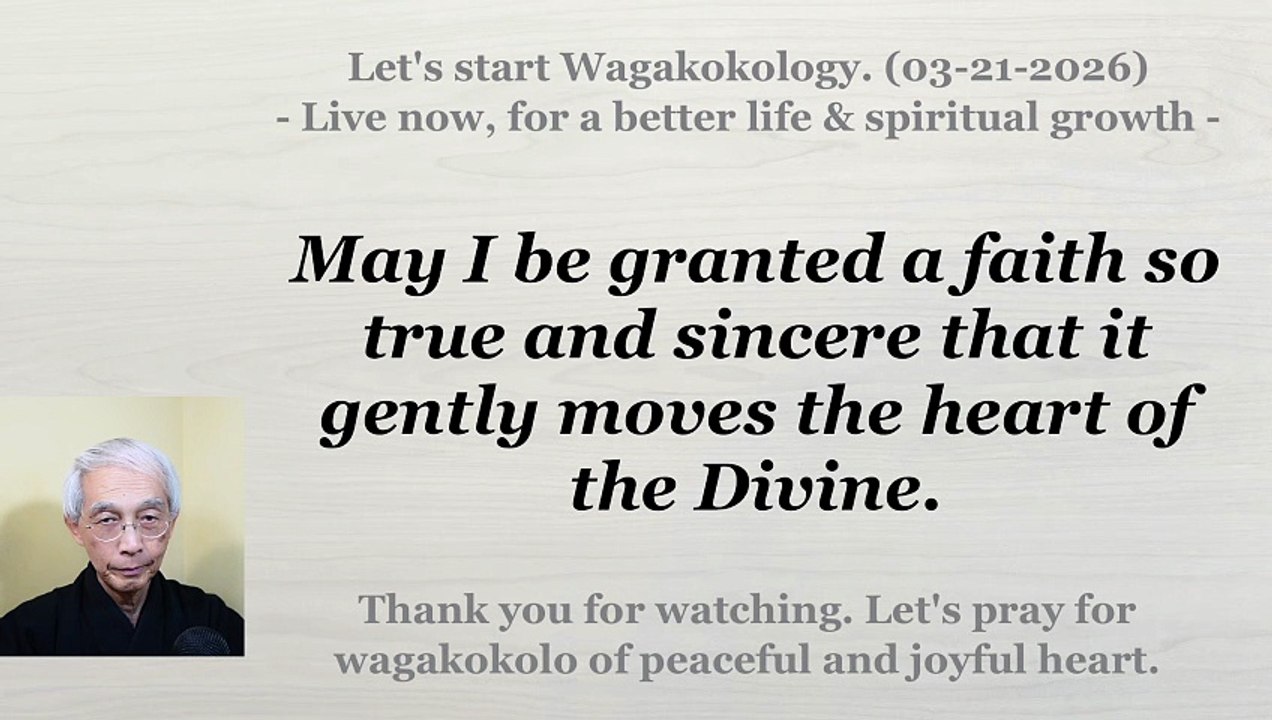 May I be granted a faith so true and sincere that it gently moves the heart of the Divine. 3-21-2026
