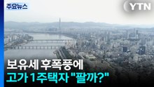 보유세 후폭풍에 고가 1주택자도 "팔까?"...세제 방향 촉각 / YTN