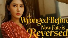 Wronged Before, Now Fate is Reversed Full Engsub