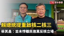 賴總統提重啟核二核三 蔡其昌：並未悖離民進黨反核立場