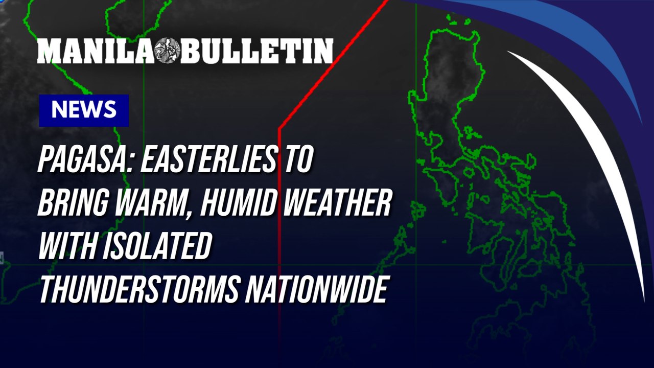 PAGASA: Easterlies to bring warm, humid weather with isolated thunderstorms nationwide