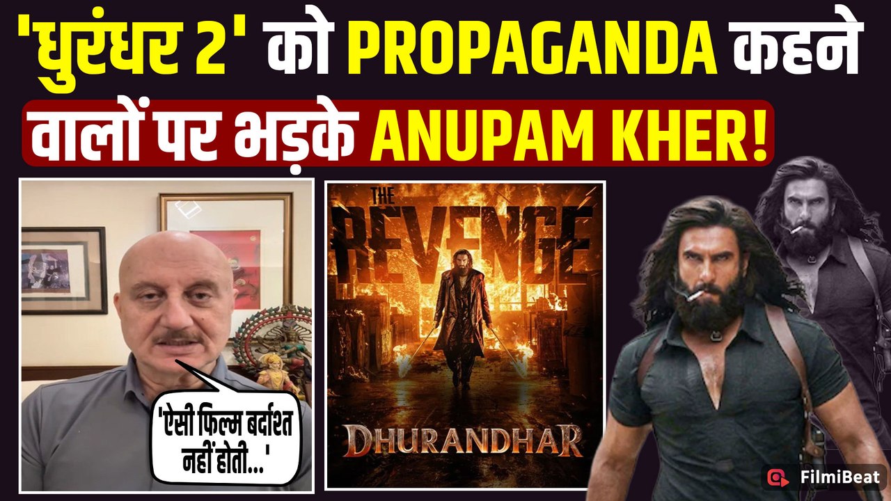 Dhurandhar 2 को Propaganda कहने वालों पर क्यों फूटा Anupam Kher का गुस्सा?,कहा-  'हर Indian को...'
