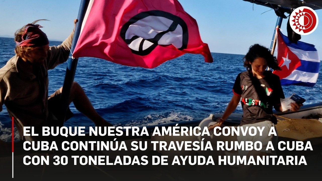 El buque Nuestra América Convoy a Cuba continúa su travesía rumbo a Cuba con 30 toneladas de ayuda humanitaria