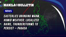 Easterlies bringing warm, humid weather; localized rains, thunderstorms to persist — PAGASA