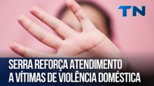 Serra reforça atendimento a vítimas de violência doméstica