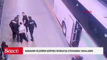 Babasını öldüren şüpheli Bursa'da otogarda yakalandı; o anlar kamerada