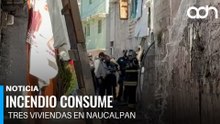 Fuerte incendio consume tres viviendas en Naucalpan, Edomex