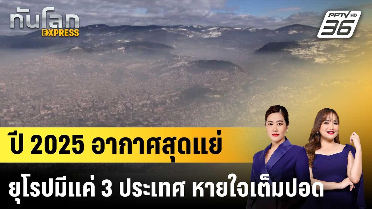 ปี 2025 อากาศสุดแย่ ยุโรปมีแค่ 3 ประเทศ หายใจเต็มปอด |ทันโลก EXPRESS |26 มี.ค. 69