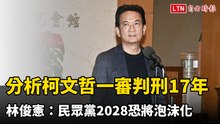 分析柯文哲一審判刑17年 林俊憲：民眾黨2028恐將泡沫化