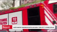 Kağıthane’de yangından son anda kurtulan kadın 'Evim gitti' diyerek ağladı