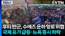 후티 반군의 수에즈 운하 가는 바닷길 위협 더해지며 확전 양상...국제 유가 급등·뉴욕 증시 하락·환율 상승 / YTN