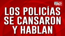 Los policías se cansaron y hablan