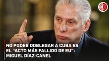 No poder doblegar a Cuba es el “acto más fallido de EU”: Miguel Díaz-Canel