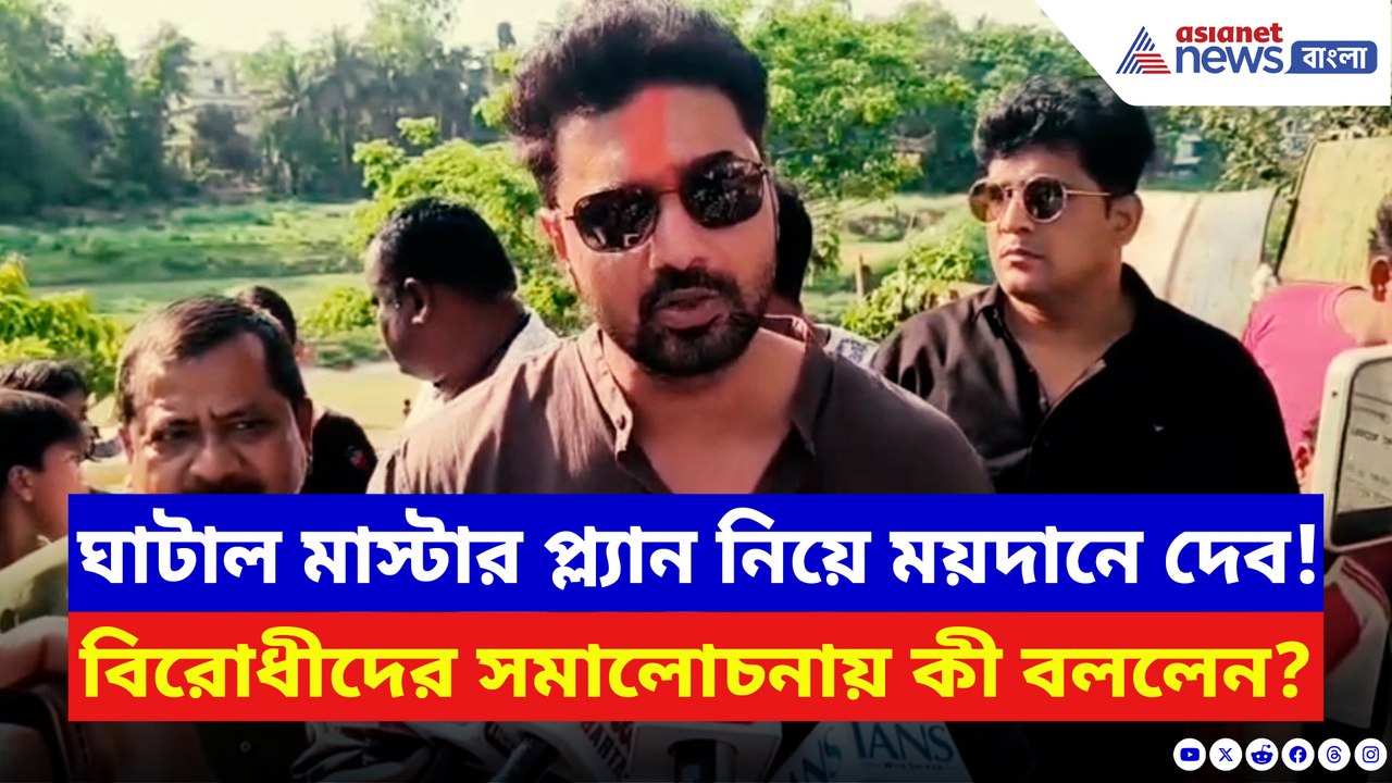 ঘাটাল মাস্টার প্ল্যান নিয়ে ময়দানে নামলেন দেব! বিরোধীদের সমালোচনার জবাবে হেসে কী বললেন