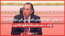 مدبولي جولة الرئيس السيسي في دول الخليج تؤكد دعم مصر لأشقائها بالحرب