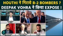 IRAN US WAR में B2 BOMBERS के Attack की खबर पर दीपक वोहरा हुए गुस्सा ! क्या है HOUTHI ATTACK का सच
