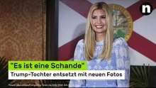 Ivanka Trump: "Es ist eine Schande" - Trump-Tochter entsetzt mit neuen Fotos