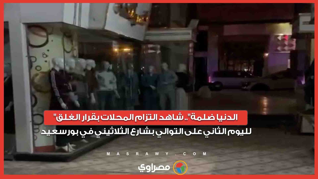 "الدنيا ضلمة".. شاهد التزام المحلات بقرار الغلق لليوم الثاني على التوالي بشارع الثلاثيني في بورسعيد