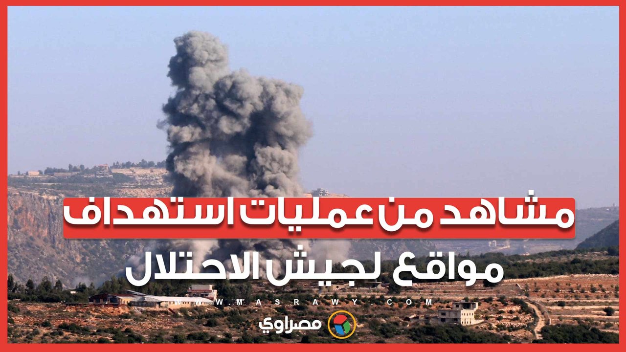 حزب الله ينشر مشاهد من عمليات استهداف مواقع وتجمعات لجيش الاحتلال الإسرائيلي