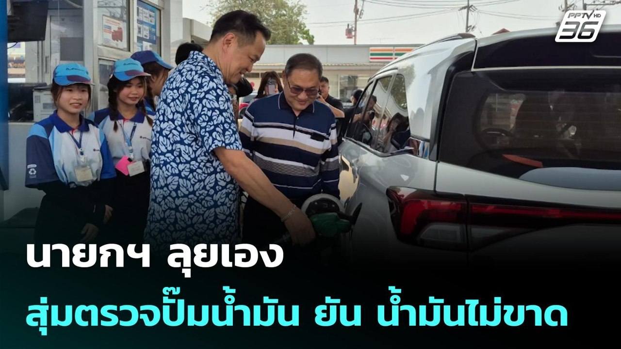 นายกฯ ลุยเอง สุ่มตรวจปั๊มน้ำมัน ยัน น้ำมันไม่ขา...