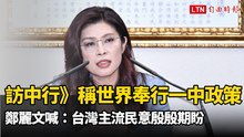 訪中行》稱全世界奉行一中政策！鄭麗文喊：台灣主流民意殷殷期盼