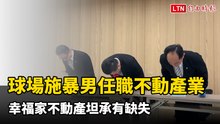 球場施暴男前科一籮筐任職不動產業 幸福家坦承有缺失