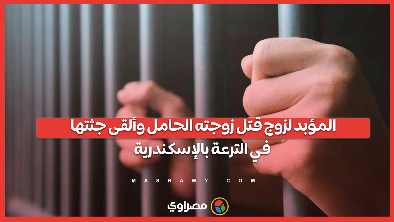 المؤبد لزوج قتل زوجته الحامل وألقى جثتها في الترعة بالإسكندرية