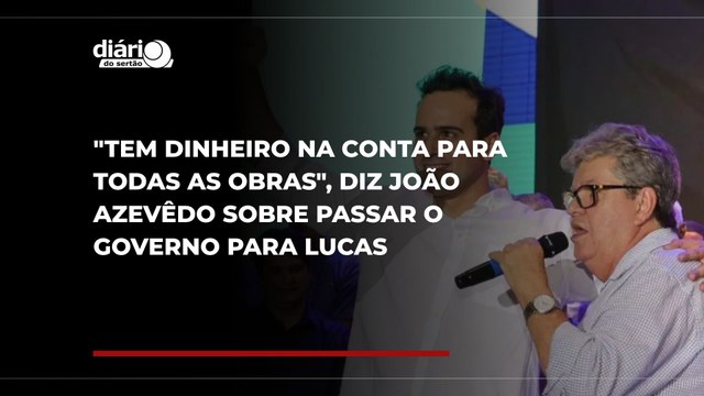 Tem dinheiro na conta para todas as obras , diz João Azevêdo sobre passar o governo para Lucas