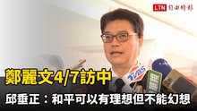 鄭麗文4/7訪中 邱垂正：和平可以有理想但不能幻想