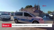 Hal kompleksinde 2 şüpheli ve 16 düzensiz göçmen yakalandı