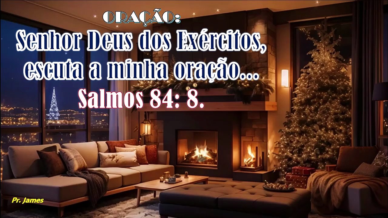 Senhor Deus dos Exércitos, escuta a minha oração...Salmos 84: 8.