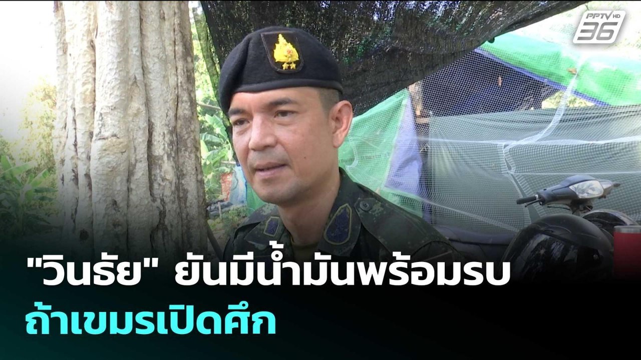 "วินธัย" ยันมีน้ำมันพร้อมรบ ถ้าเขมรเปิดศึก | เข...