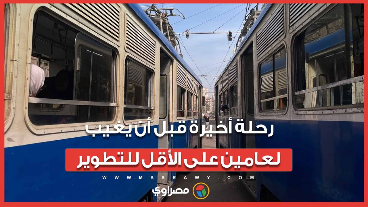 الرحلة الأخيرة لترام الإسكندرية قبل البدء في مشروع التطوير الشامل